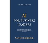 The Quick Guide to AI for Business Leader: A short, friendly explainer for everyone who has been meaning to learn it.