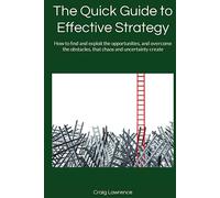The Quick Guide to Effective Strategy: How to find and exploit the opportunities, and overcome the obstacles, that chaos and uncertainty create