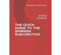 THE QUICK GUIDE TO THE SPANISH SUBJUNCTIVE: SPANISH GRAMMAR