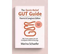 The Quick-Relief Gut Guide: Parents & Caregivers Edition: Safe, Smart Laxative Use And Constipation Relief At Every Age