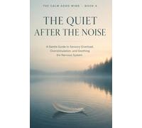 The Quiet After the Noise: A Gentle Guide to Sensory Overload, Overstimulation, and Soothing the Nervous System: 4 (The Calm ADHD Mind)