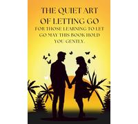 The Quiet Art of Letting Go: A guide to healing after heartbreak, rediscovering self-love, and finding peace when love fades.