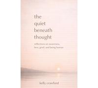 The Quiet Beneath Thought: Reflections on Awareness, Love, Grief, and Being Human