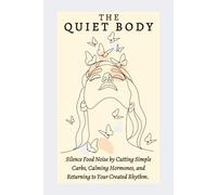 The Quiet Body: Silence Food Noise by Cutting Simple Carbs, Calming Hormones, and Returning to Your Created Rhythm (The Quiet Life)