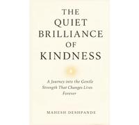 The Quiet Brilliance of Kindness: A Journey into the Gentle Strength That Changes Lives Forever
