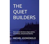 THE QUIET BUILDERS: How unseen decisions shape nations, movements, and personal destiny (BECOMING LIGHT IN DARKNESS JOURNEY)
