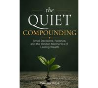 The Quiet Compounding: Small Decisions, Patience, and the Hidden Mechanics of Lasting Wealth