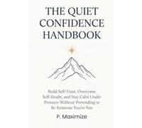 The Quiet Confidence Handbook: Build Self-Trust, Overcome Self-Doubt, and Stay Calm Under Pressure Without Pretending to Be Someone You're Not (The Better Work Life Series)