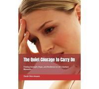 The Quiet Courage to Carry On: Finding Strength, Hope, and Resilience in Life’s Darkest Moments…