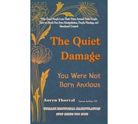 The Quiet Damage: You Were Not Born Anxious: Why Good People Lose Their Voice Around Toxic People - and How to Break Free from Manipulation, People ... Control (Life Lessons with Aoryn Thorval)