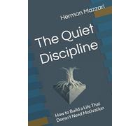 The Quiet Discipline: How to Build a Life That Doesn’t Need Motivation