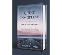 The Quiet Discipline: Why Most Effort Fails: How Repeated Choices Build Identity, Confidence, and Trust