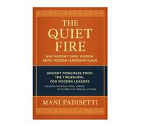 The Quiet Fire: Why Ancient Tamil Wisdom Beats Modern Leadership Gurus: A Revolutionary Guide to Authentic Leadership Based on 2,000-Year-Old Principles