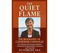 The Quiet Flame: The Biography of Catherine Connolly: How Ireland’s 10th President Redefined Leadership Through Integrity, Compassion, and Conviction
