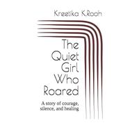 The Quiet Girl Who Roared: A story of Silence, Courage, and Healing