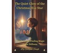 The Quiet Glow of The Christmas Eve Star: A Story About Finding Magic in the Stillness (The Gentle Glow Series: Quiet Stories for Reflective Hearts)