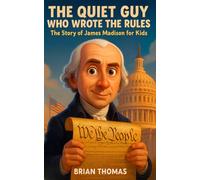 The Quiet Guy Who Wrote the Rules: The Story of James Madison For Kids (Biographies for Presidents for Kids)