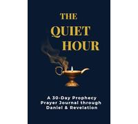 THE QUIET HOUR: A 30-Day Prophecy Prayer Journal through Daniel & Revelation