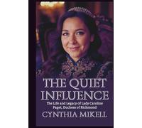THE QUIET INFLUENCE: The Life and Legacy of Lady Caroline Paget, Duchess of Richmond
