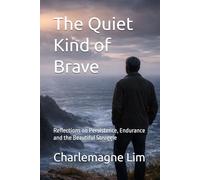 The Quiet Kind of Brave: Reflections on Persistence, Endurance and the Beautiful Struggle (The Blue Hour Reflections: A Trilogy by Charlemagne Lim)