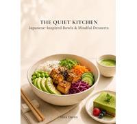 The Quiet Kitchen: Japanese-Inspired Bowls, Mindful Desserts & Simple Rituals for Calm Everyday Eating (Mindful Kitchen Rituals)
