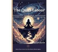 The Quiet Labour: A Guided Workbook for Mindful Living, Self-Discovery, and Spiritual Awakening
