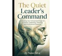The Quiet Leader's Command: Unlocking Your Introverted Power for Authentic Leadership, Influence, and Professional Presence