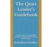The Quiet Leader's Guidebook: How Introverts Can Lead With Confidence Without Pretending to Be Extroverts