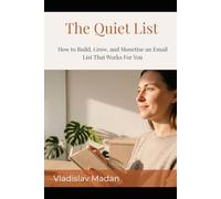 The Quiet List: How to Build, Grow, and Monetise an Email List That Works For You - The Complete Guide for Introverts Who Want Subscribers, Not Followers (Quiet Income Series)