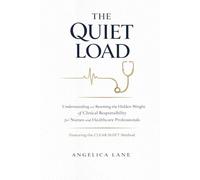 THE QUIET LOAD: Understanding and Resetting the Hidden Weight of Clinical Responsibility for Nurses and Healthcare Professionals Featuring the CLEAR SHIFT Method