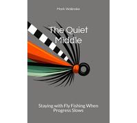 The Quiet Middle: Staying with Fly Fishing When Progress Slows: 6 (An Uncomplicated Fly Fishing Series)