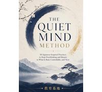 THE QUIET MIND METHOD: 30 Japanese-Inspired Practices to Stop Overthinking, Let Go of What You Can’t Control, and Move Forward