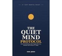The Quiet Mind Protocol: A 7-Day Reset to Stop Overthinking, Beat Digital Burnout, and Reclaim Your Focus
