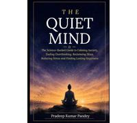 The Quiet Mind: The Science-Backed Guide to Calming Anxiety, Ending Overthinking, Reclaiming Sleep, Reducing Stress, and Finding Lasting Happiness
