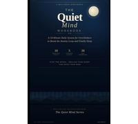 The Quiet Mind Workbook: A 10-Minute Daily System for Overthinkers to Break the Anxiety Loop and Finally Sleep