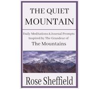 THE QUIET MOUNTAIN: Daily Meditations and Journal Prompts for Serenity and Peace In-spired by the Grandeur of the Mountains (The Quiet Landscape Trilogy)