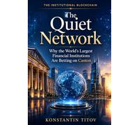 The Quiet Network: Why the World's Largest Financial Institutions Are Betting on Canton: 1 (THE INSTITUTIONAL BLOCKCHAIN)