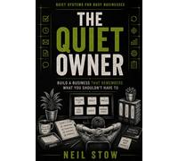 The Quiet Owner: Build a Business That Remembers What You Shouldn't Have To (Quiet Systems for Busy Businesses)