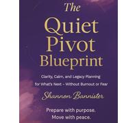 The Quiet Pivot Blueprint: Guided Workbook for Clarity, Calm, and Legacy Planning for What’s Next - Without Burnout or Fear
