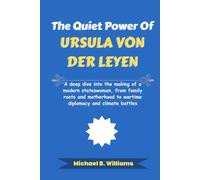 The Quiet Power of Ursula von der Leyen: A deep dive into the making of a modern stateswoman, from family roots and motherhood to wartime diplomacy ... battles (The Story Behind Political Icons)