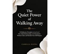 THE QUIET POWER OF WALKING AWAY: 50 Reflection Principles to Let Go of One-Sided Relationships, Set Boundaries Without Guilt, and Reclaim Your Self-Respect