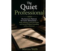 The Quiet Professional: The Introvert's Playbook for Career Advancement - Build Authority, Lead with Depth, and Succeed Without Pretending to Be an Extrovert