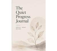The Quiet Progress Journal: A Minimalist Reflection Notebook for Daily Thoughts, Personal Growth, Mindful Writing and Intentional Living