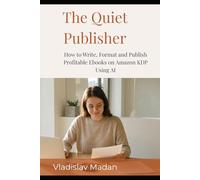 The Quiet Publisher: How to Write, Format and Publish Profitable Ebooks on Amazon KDP Using AI - Without a Platform, a Budget, or Showing Your Face (Quiet Income Series)
