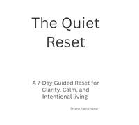 The Quiet Reset: A 7-Day Guided Reset for Clarity, Calm, and Intentional Living