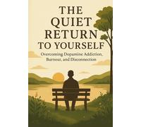 THE QUIET RETURN TO YOURSELF: overcoming dopamine addiction, burnout, and disconnection