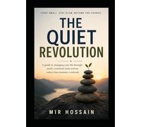 THE QUIET REVOLUTION A guide to changing your life through small, consistent daily actions rather than dramatic overhauls: Start small. Stay slow. Become the change