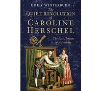 The Quiet Revolution of Caroline Herschel: The Lost Heroine of Astronomy