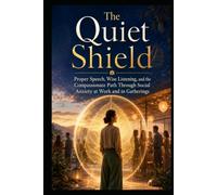 The Quiet Shield: Proper Speech, Wise Listening, and the Compassionate Path Through Social Anxiety at Work and in Gatherings (Social Anxiety Collection)