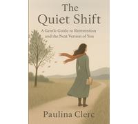 The Quiet Shift: A Gentle Guide to Reinvention and the Next Version of You